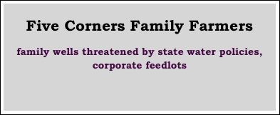 
Five Corners Family Farmers

family wells threatened by state water policies, 
corporate feedlots 


