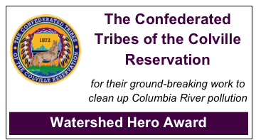 ￼The Confederated Tribes of the Colville Reservation

for their ground-breaking work to 
clean up Columbia River pollution

Watershed Hero Award 








M
￼￼
￼